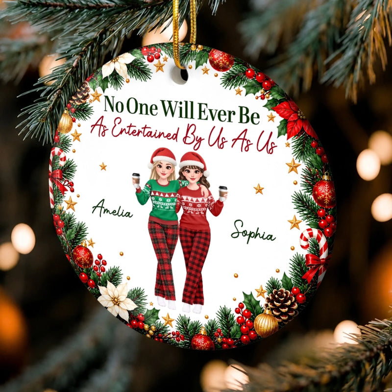 Custom No One Will Ever Be As Entertained By Us As Us Bestie Christmas Gifts - Personalized Ceramic Ornament